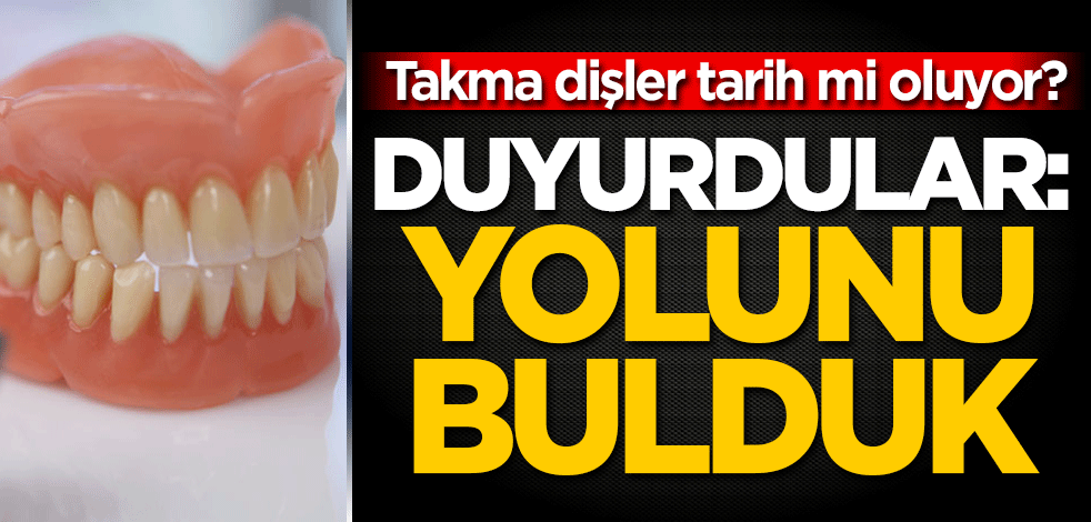 Takma dişler tarih mi oluyor? Duyurdular: Yolunu bulduk