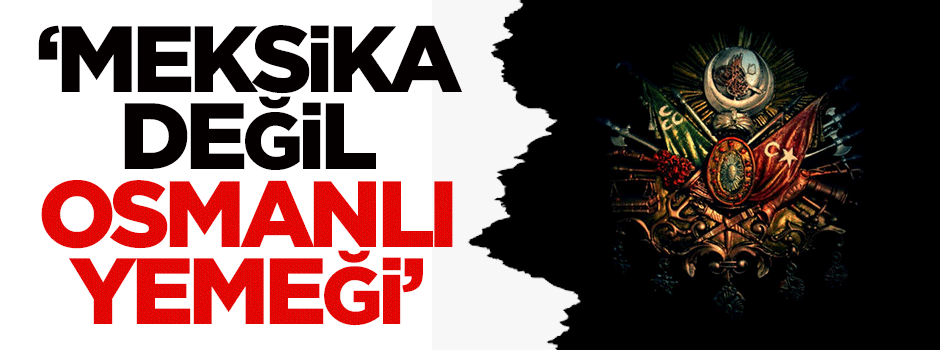 Tako, Meksika değil Osmanlı yemeğiymiş