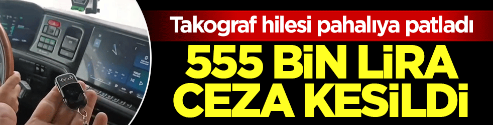 Takograf hilesi pahalıya patladı: 555 bin lira ceza kesildi