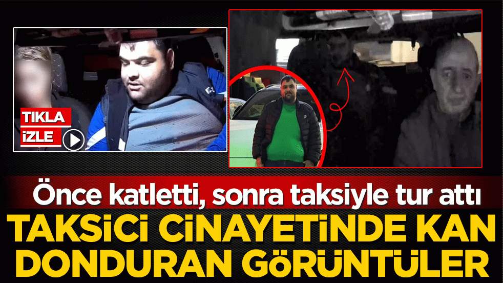 Taksici cinayetinde kan donduran görüntüler! Önce katletti, sonra gasp ettiği taksiyle tur attı