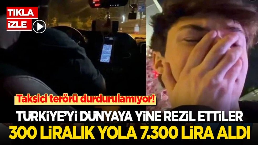 Taksici terörü durdurulamıyor! Türkiye’yi yine dünyaya rezil ettiler: 300 liralık yola 7.300 lira aldı!