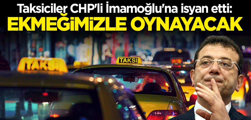 Taksiciler CHP'li İmamoğlu'na isyan etti: Ekmeğimizle oynayacak