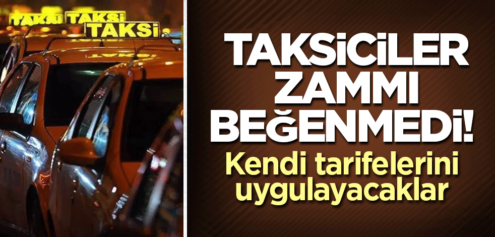 Taksiciler zammı beğenmedi! Kendi tarifelerini uygulayacaklar