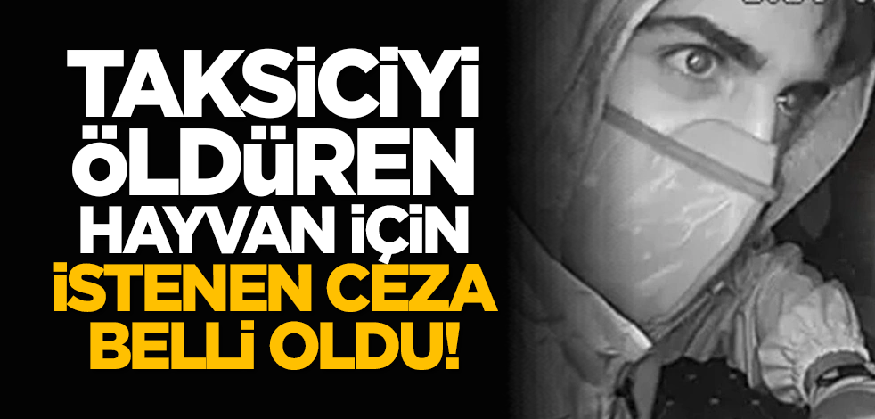 Taksiciyi öldüren hayvan için istenen ceza belli oldu!
