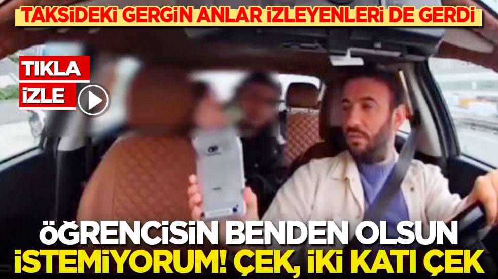 Taksideki gergin anlar izleyenleri de gerdi: Öğrencisin benden olsun! İstemiyorum! Çek, iki katı çek!