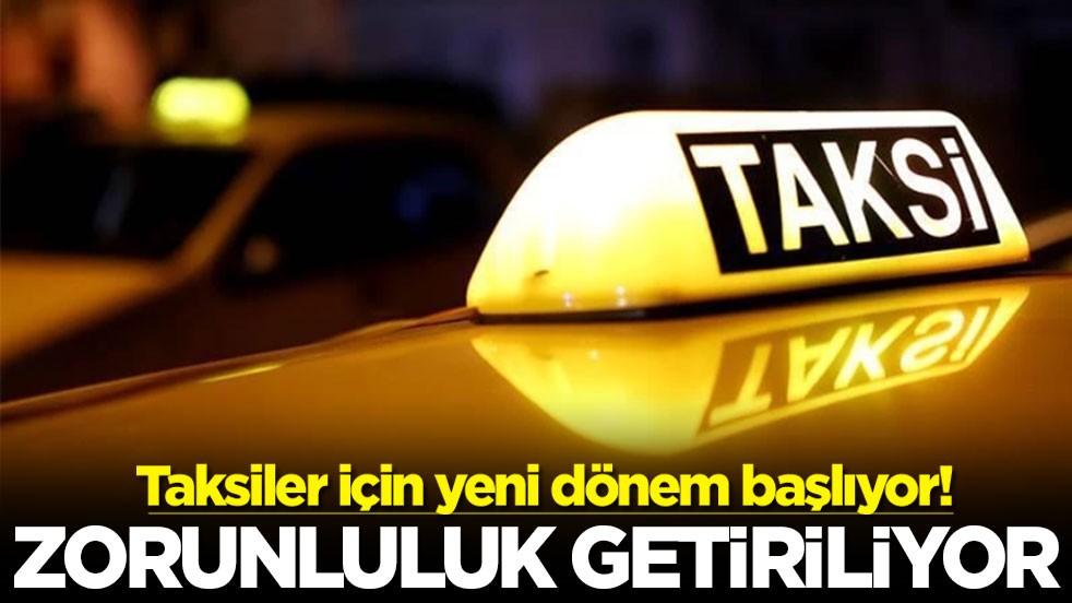 Taksiler için yeni dönem başlıyor! Zorunluluk getiriliyor