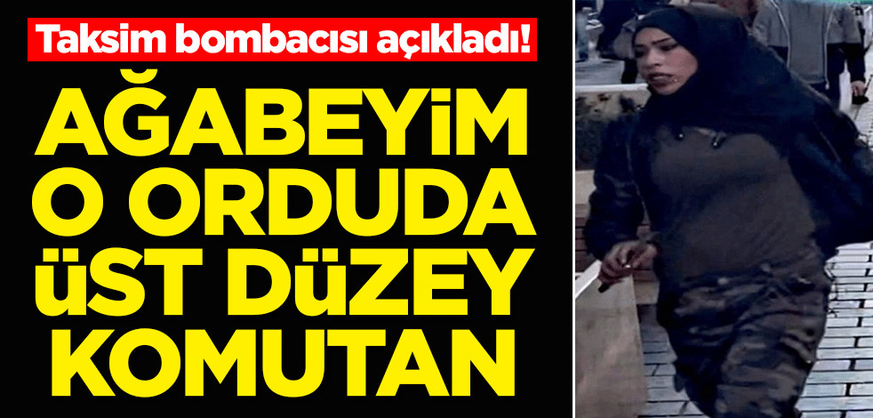 Taksim bombacısı açıkladı! Ağabeyim o orduda üst düzey komutan