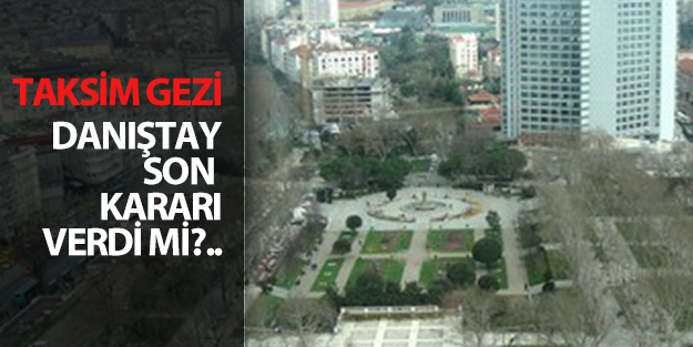 Taksim Gezi için 'Danıştay son kararını verdi' uyanıklığı