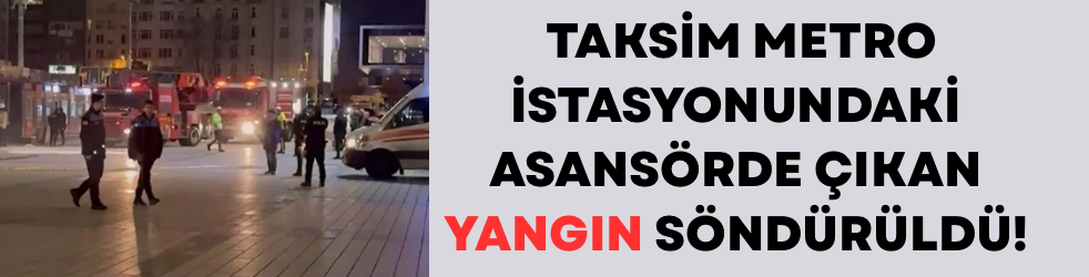 Taksim metro istasyonundaki asansörde çıkan yangın söndürüldü