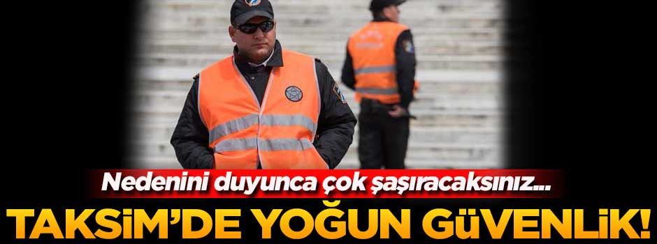 Taksim meydanına yoğun güvenlik önlemi!