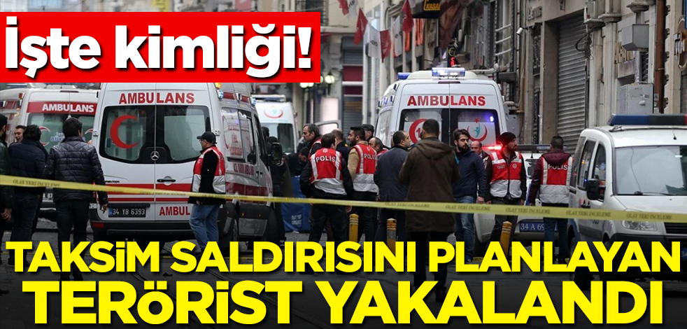 Taksim saldırısını planlayan terörist yakalandı! İşte kimliği