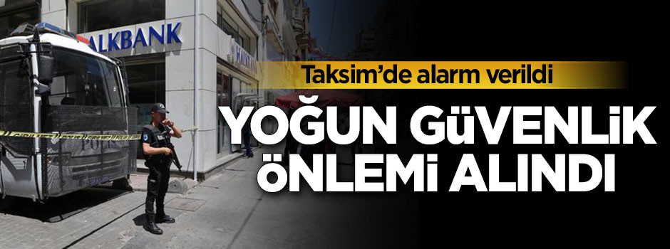 Taksim'de alarm verildi! Yoğun güvenlik önlemi alındı