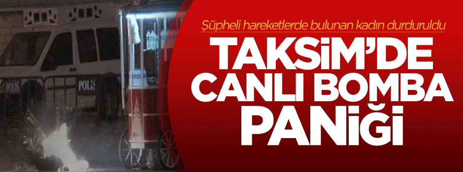 Taksim'de şüpheli kadının çantası fünye ile patlatıldı