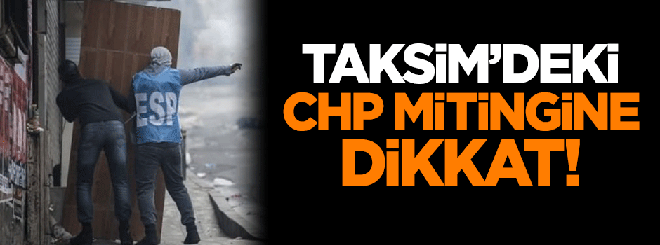 Taksim'deki CHP mitingine dikkat!
