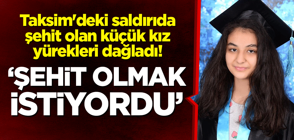 Taksim'deki saldırıda şehit olan küçük kız yürekleri dağladı! "Şehit olmak istiyordu"