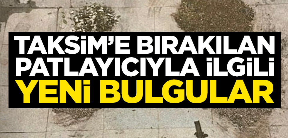 Taksim’e bırakılan patlayıcıyla ilgili yeni bulgular