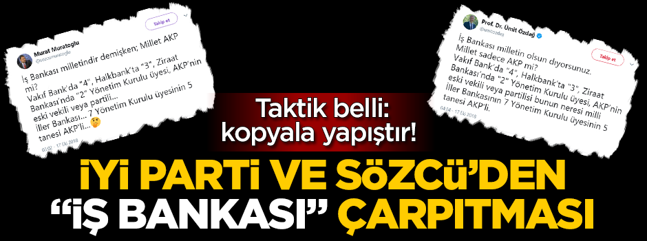 Taktik belli: kopyala yapıştır! Kol kola giren İYİ Parti ve Sözcü'den "İş Bankası" çarpıtması
