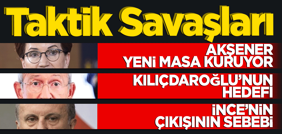 Taktik savaşları... Akşener yeni masa kuruyor... Kılıçdaroğlu'nun hedefi... İnce'nin çıkışının sebebi