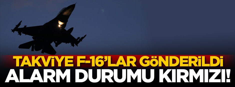 Takviye F-16'lar gönderildi! Alarm durumu kırmızı...