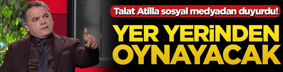 Talat Atilla duyurdu! Yer yerinden oynayacak