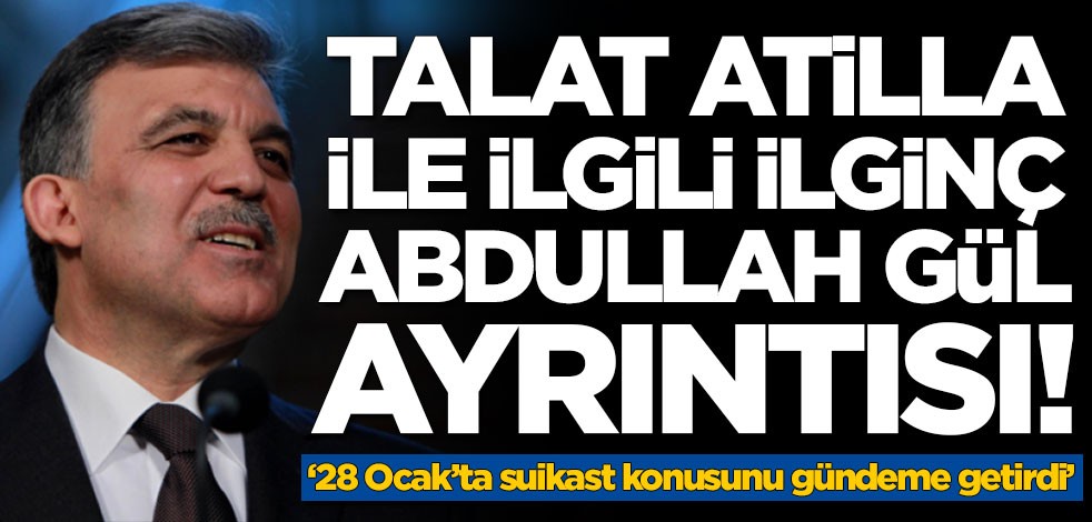 Talat Atilla ile ilgili ilginç Abdullah Gül ayrıntısı!