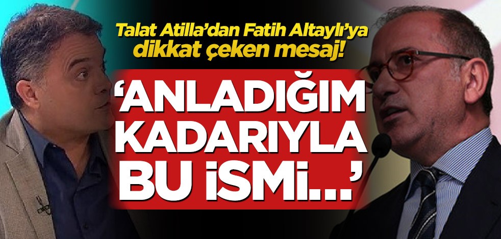 Talat Atilla’dan Fatih Altaylı’ya dikkat çeken mesaj! ‘Anladığım kadarıyla bu ismi…’