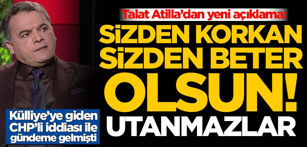 Talat Atilla’dan yeni açıklama: Sizden korkan sizden beter olsun