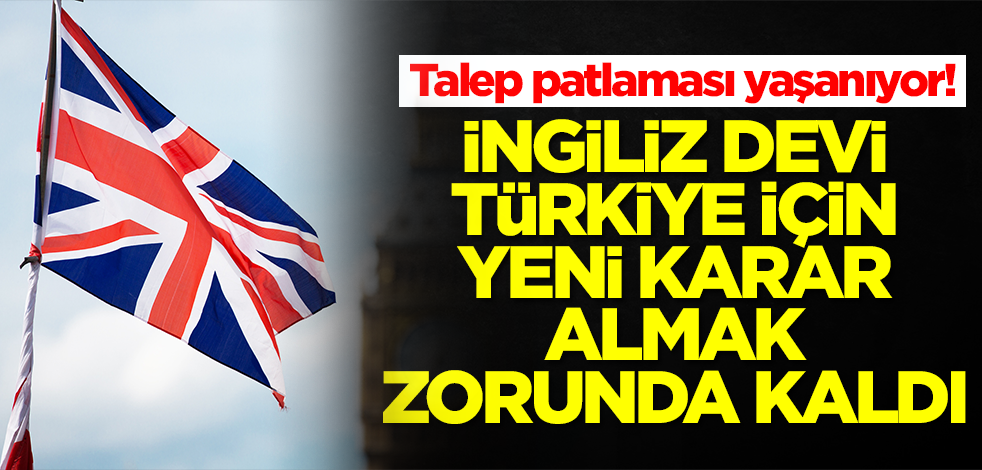 Talep patlaması yaşanıyor! İngiliz devi Türkiye için yeni karar almak zorunda kaldı