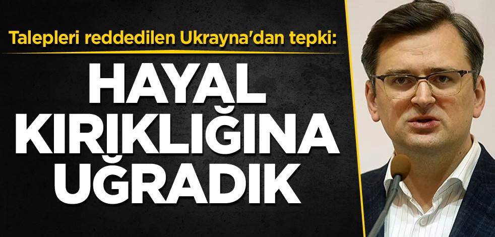 Talepleri reddedilen Ukrayna'dan tepki: Hayal kırıklığına uğradık