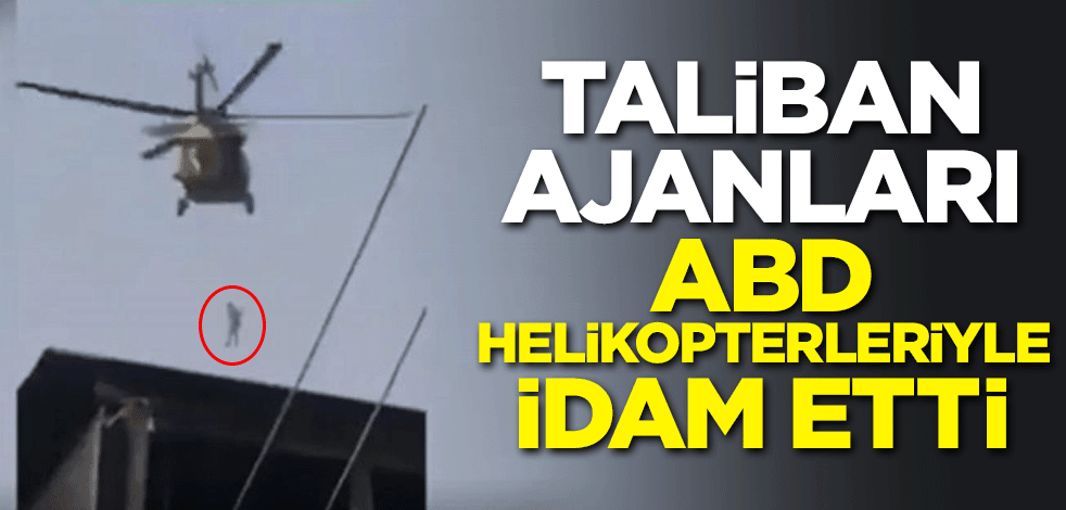 Taliban ajanları ABD helikopterleriyle idam etti iddiası!