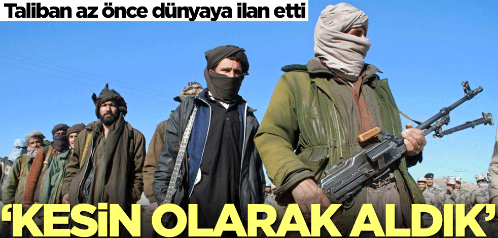 Taliban az önce dünyaya ilan etti: Kesin olarak aldık