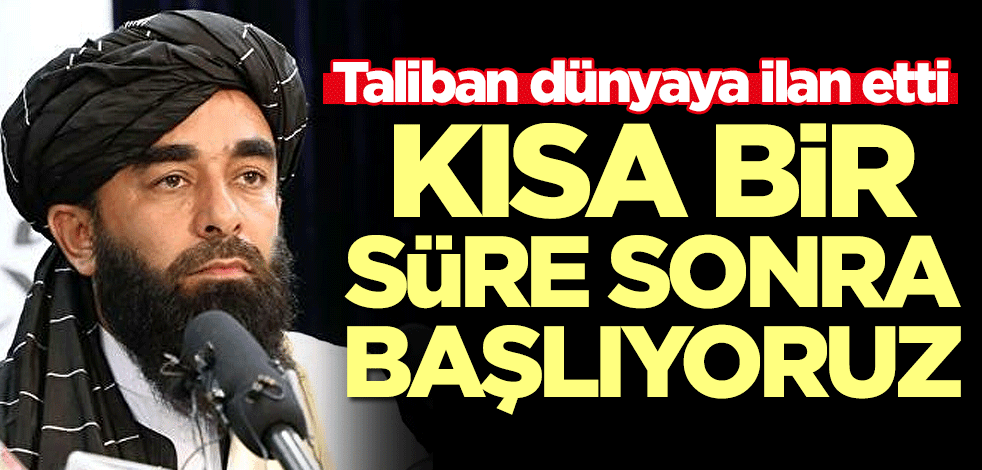 Taliban dünyaya ilan etti: Kısa bir süre sonra başlıyoruz
