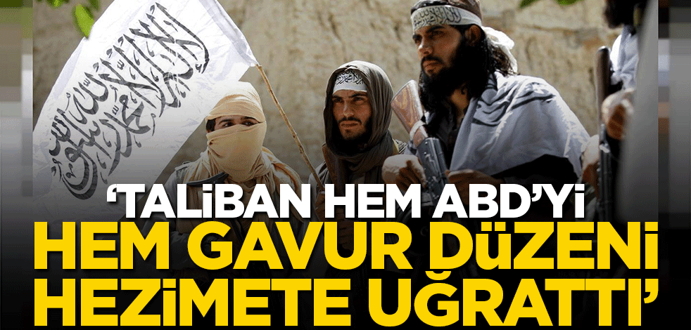 'Taliban hem ABD'yi hem de gavur düzeni hezimete uğrattı'