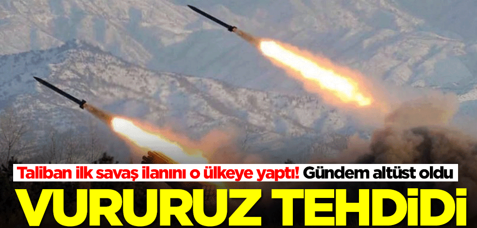 Taliban ilk savaş ilanını o ülkeye yaptı! Vururuz tehdidi