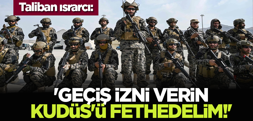 Taliban ısrarcı: 'Geçiş izni verin Kudüs'ü fethedelim!'