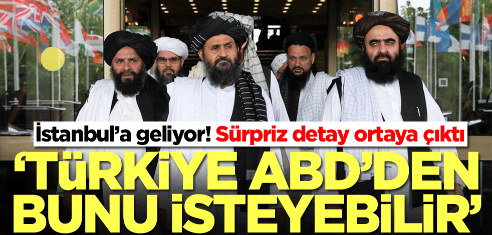 Taliban İstanbul'a geliyor! 'Türkiye ABD'den bunu isteyebilir'