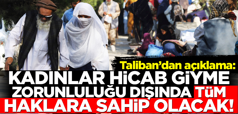 Taliban: Kadınlar hicab giyme zorunluluğu dışında tüm haklara sahip olacak