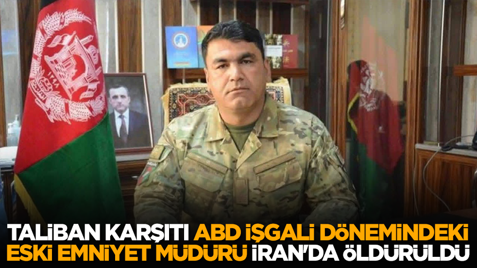 Taliban karşıtı ABD işgali dönemindeki eski emniyet müdürü İran'da öldürüldü