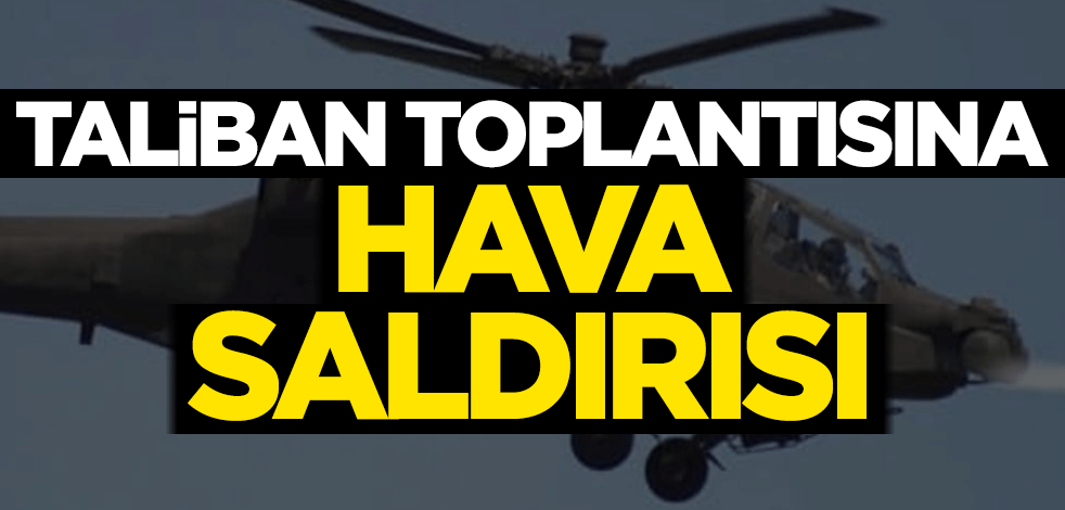 Taliban toplantısına hava saldırısı