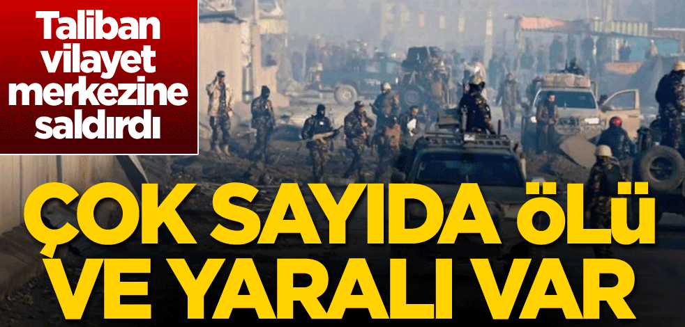Taliban vilayet merkezine saldırdı: Çok sayıda ölü ve yaralı var