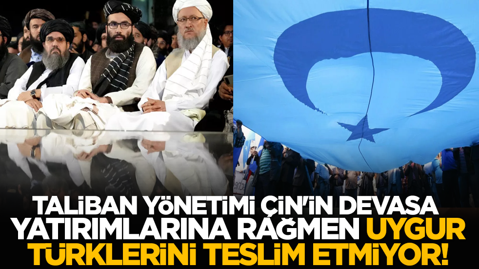 Taliban yönetimi, Çin'in devasa yatırımlarına rağmen Uygur Türklerini teslim etmiyor!