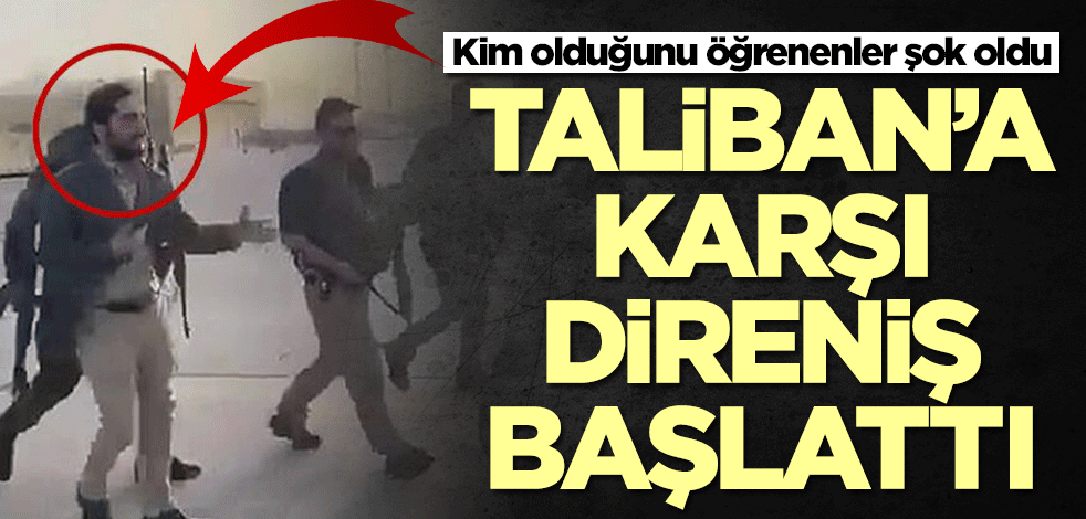 Taliban'a karşı direniş başlattı! Kim olduğunu öğrenenler şok oldu