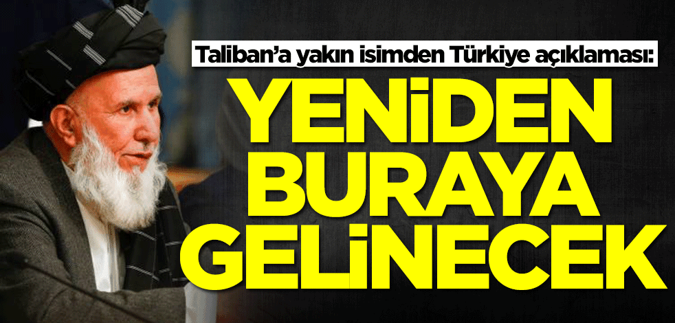 Taliban’a yakın isimden Türkiye açıklaması: Yeniden buraya gelinecek
