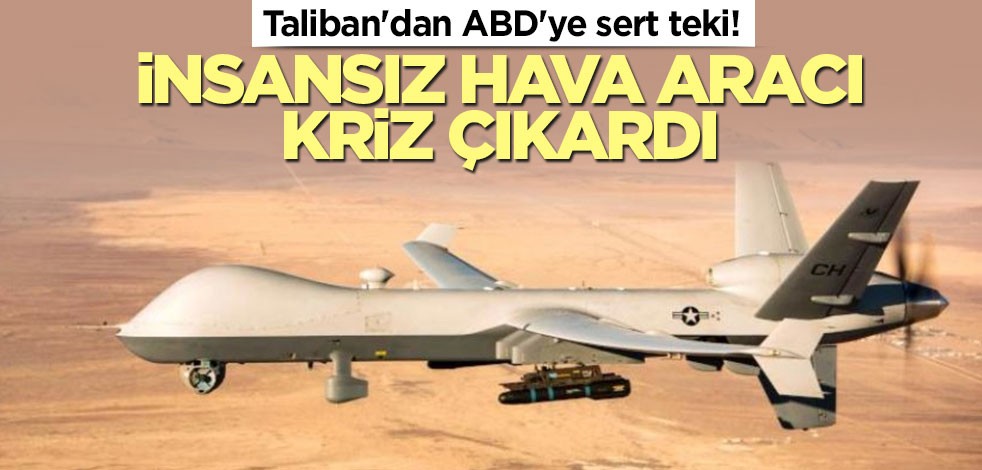 Taliban'dan ABD'ye sert teki! İHA kriz çıkardı