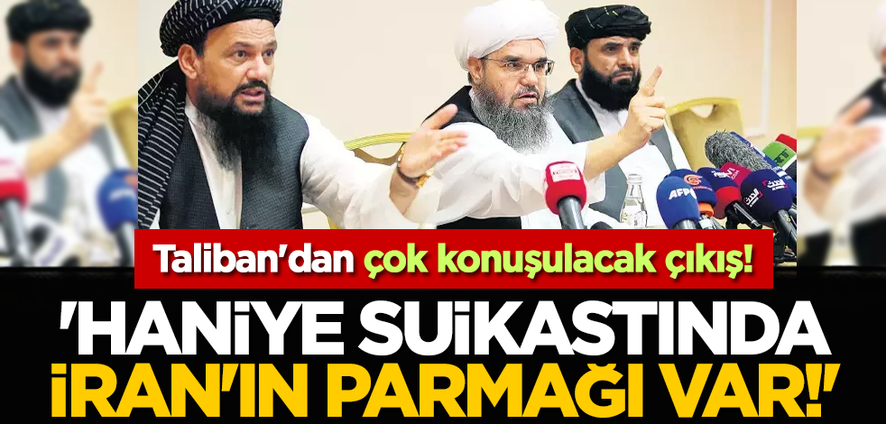 Taliban'dan çok konuşulacak çıkış! 'Haniye suikastında İran'ın parmağı var!'