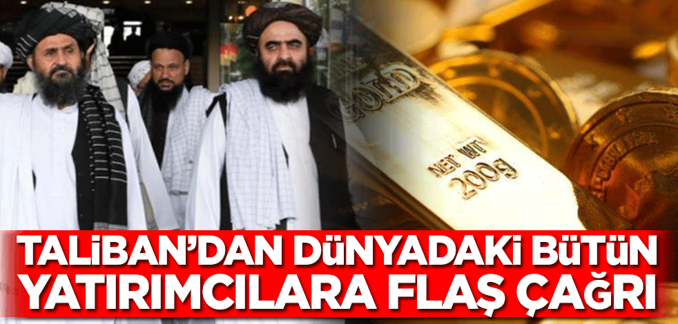 Taliban’dan dünyadaki bütün yatırımcılara flaş çağrı