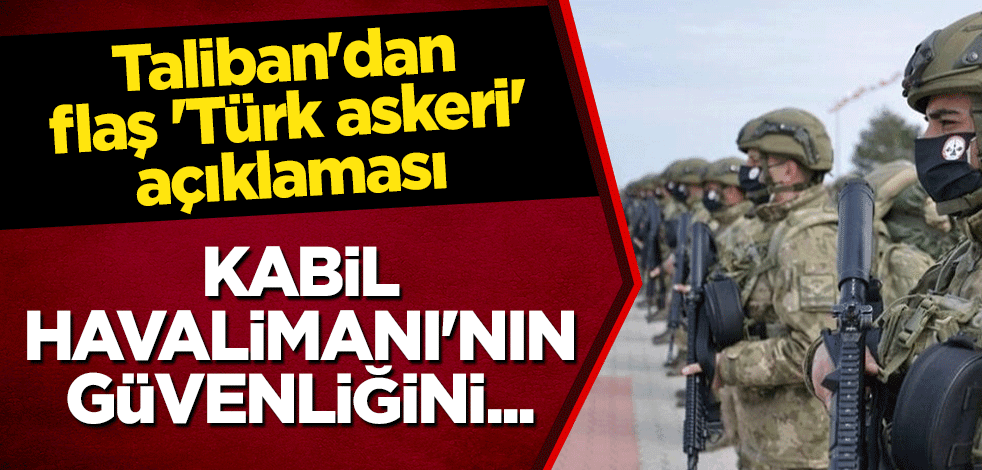 Taliban'dan flaş 'Türk askeri' açıklaması: Kabil Havalimanı'nın güvenliğini...