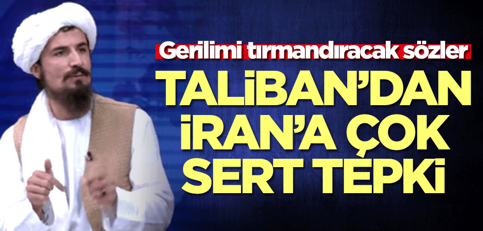 Taliban'dan İran'a çok sert tepki! Kriz derinleşecek