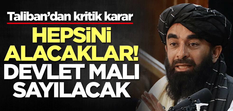 Taliban’dan kritik karar! Hepsini alacaklar, devlet malı sayılacak