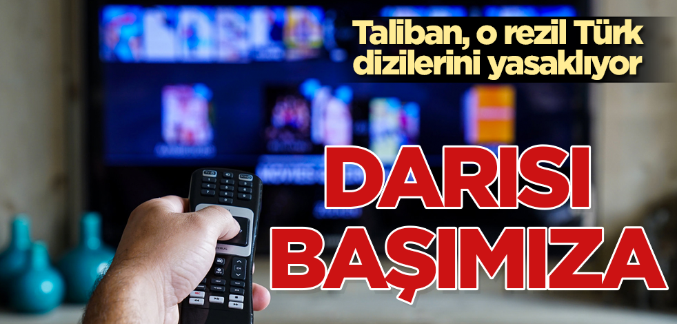 Taliban'dan o rezil dizilere yasak! Darısı başımıza